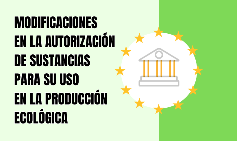 MODIFICACIONES EN LA AUTORIZACIÓN DE SUSTANCIAS PARA SU USO EN LA PRODUCCIÓN ECOLÓGICA